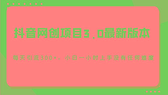 抖音网创项目3.0最新版本，每天引流300+，小白一小时上手没有任何难度-卿云社