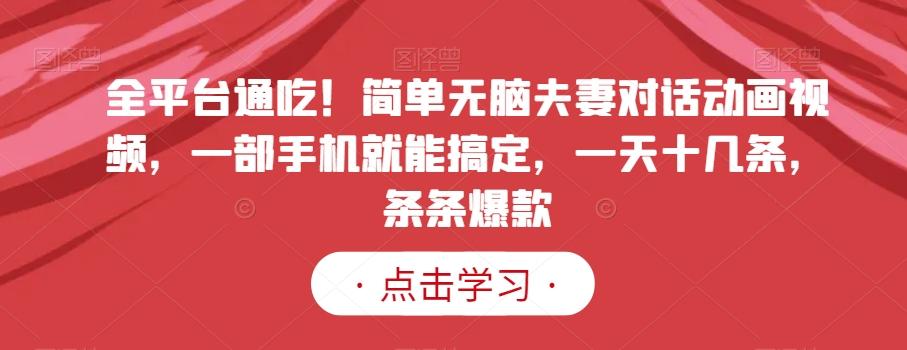 全平台通吃！简单无脑夫妻对话动画视频，一部手机就能搞定，一天十几条，条条爆款【揭秘】-卿云社