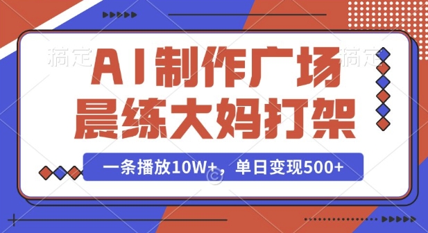 AI制作广场晨练大妈打架，一条播放10W+，单日变现多张【揭秘】-卿云社