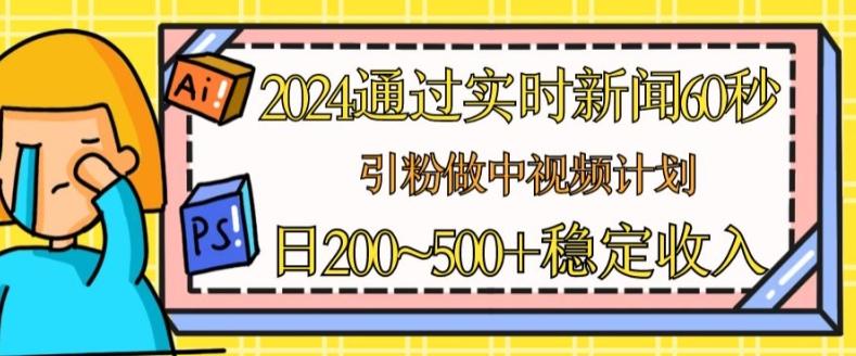 2024通过实时新闻60秒，引粉做中视频计划或者流量主，日几张稳定收入【揭秘】-卿云社