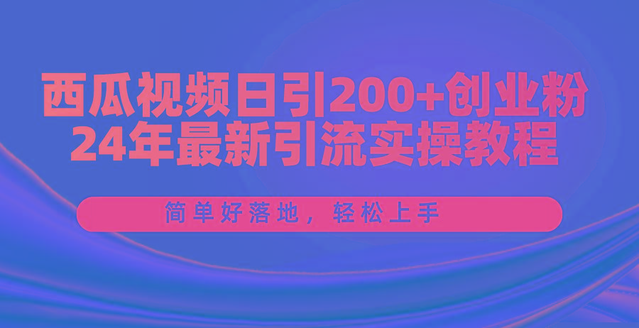 西瓜视频日引200+创业粉，24年最新引流实操教程，简单好落地，轻松上手-卿云社