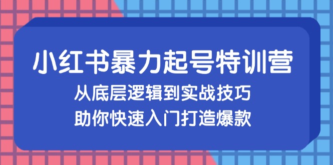 小红书暴力起号训练营，从底层逻辑到实战技巧，助你快速入门打造爆款-卿云社