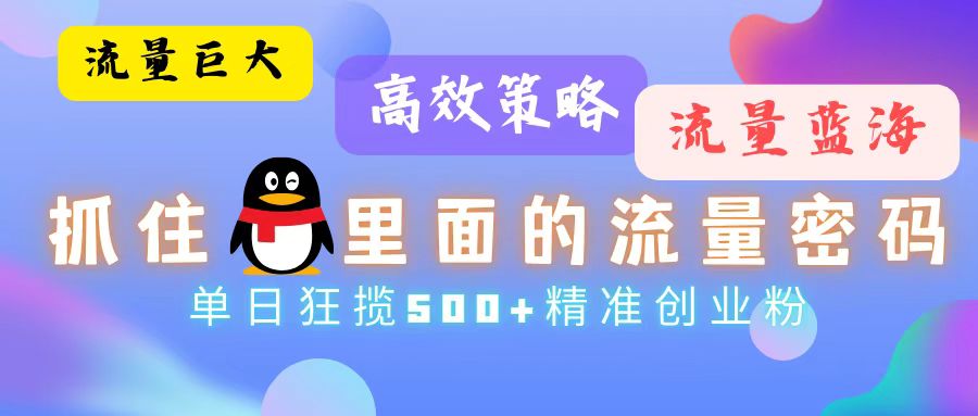 流量蓝海，抓住QQ里面的流量密码！高效策略，单日狂揽500+精准创业粉-卿云社