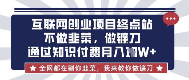 互联网创业尽头-不做韭菜，做镰刀，通过知识付费月入10个【揭秘】-卿云社