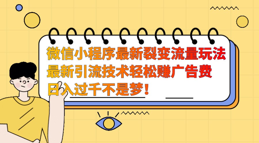微信小程序最新裂变流量玩法，时间自由收益高轻松赚广告费，日入过千不是梦！-卿云社