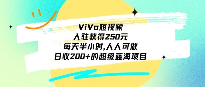 ViVo短视频，入驻获得250元，每天半小时，日收200+的超级蓝海项目，人人可做-卿云社