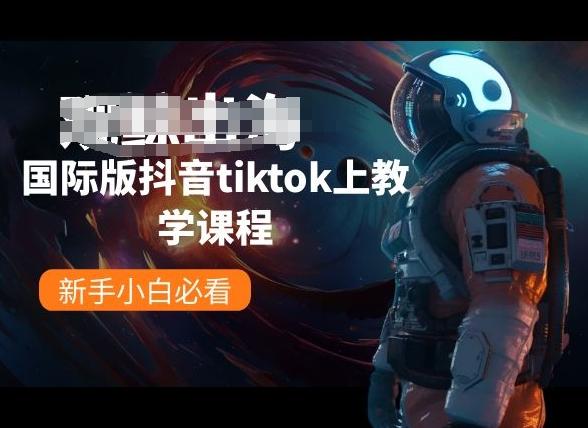 国际版抖音tiktok上教学课程，新手小白必看-卿云社