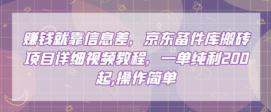 赚钱就靠信息差，京东备件库搬砖项目详细视频教程，一单纯利200，操作简单【揭秘】-卿云社