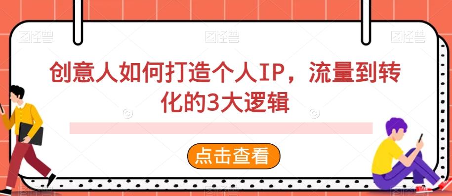 创意人如何打造个人IP，流量到转化的3大逻辑-卿云社