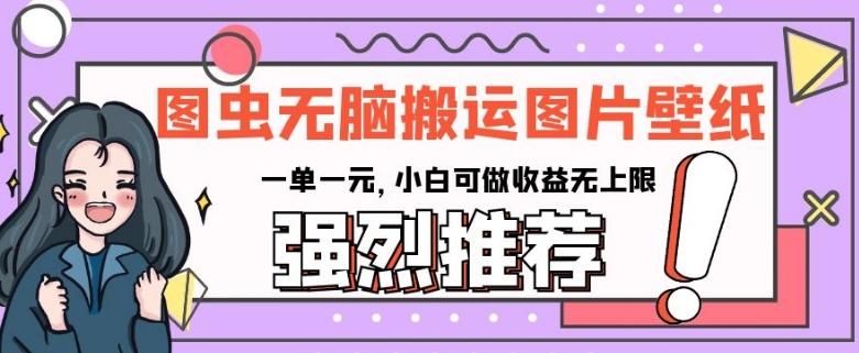 图虫无脑搬运图片壁纸，一单一元，小白可做收益无上限【揭秘】-卿云社