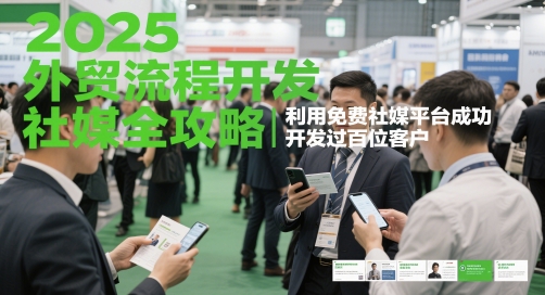 2025外贸流程开发社媒全攻略，利用免费社媒平台成功开发过百位客户-卿云社