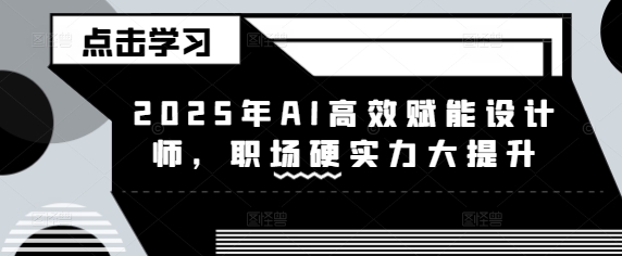 2025年AI高效赋能设计师，职场硬实力大提升-卿云社