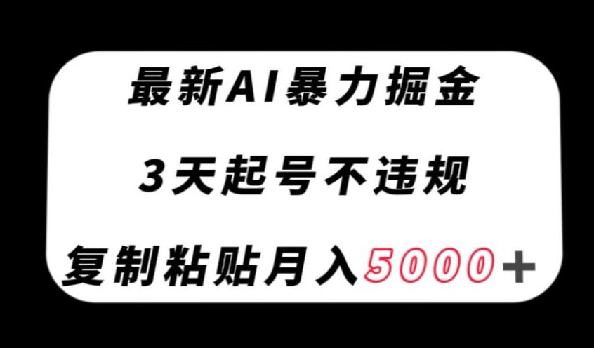 最新AI暴力掘金，3天必起号不违规，复制粘贴月入5000＋【揭秘】-卿云社