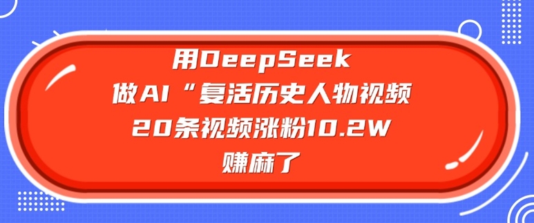 用DeepSeek做AI“复活历史人物”视频，20条视频涨粉10.2W，挣麻了-卿云社