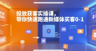 投放获客实操课，带你快速跑通新媒体买客0-1-卿云社
