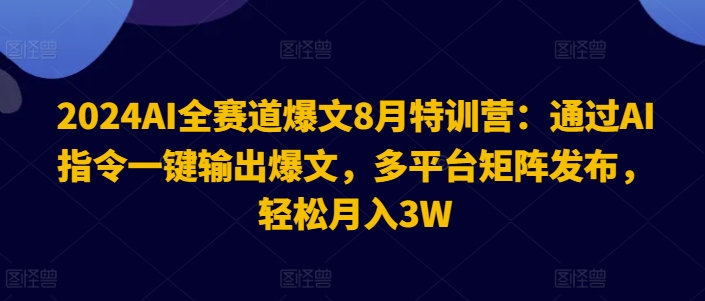 2024AI全赛道爆文8月特训营：通过AI指令一键输出爆文，多平台矩阵发布，轻松月入3W【揭秘】-卿云社