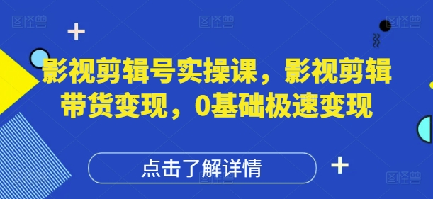 影视剪辑号实操课，影视剪辑带货变现，0基础极速变现-卿云社