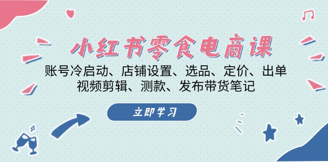 小红书 零食电商课：账号冷启动、店铺设置、选品、定价、出单、视频剪辑..-卿云社