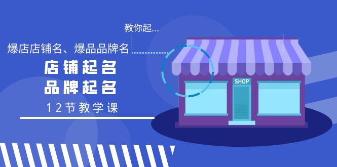 教你起“爆店店铺名、爆品品牌名”，店铺起名，品牌起名(12节教学课)-卿云社