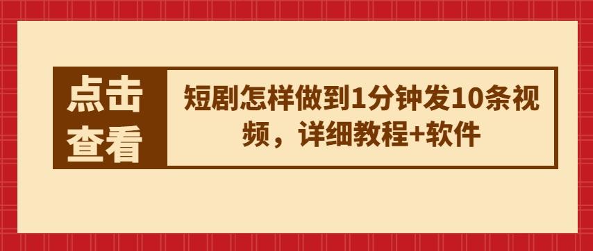短剧怎样做到1分钟发10条视频，详细教程+软件-卿云社