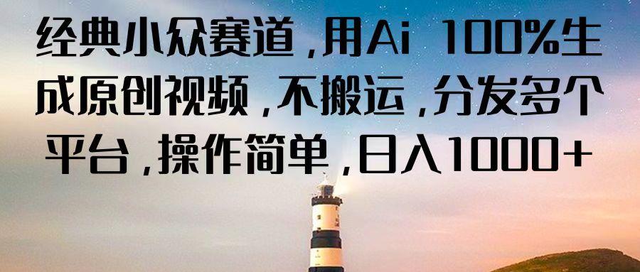 经典小众赛道，用Ai 100%生成原创视频，不搬运，分发多个平台，操作简单，日入1000+-卿云社