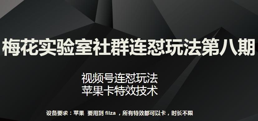 梅花实验室社群连怼玩法第八期，视频号连怼玩法 苹果卡特效技术【揭秘】-卿云社