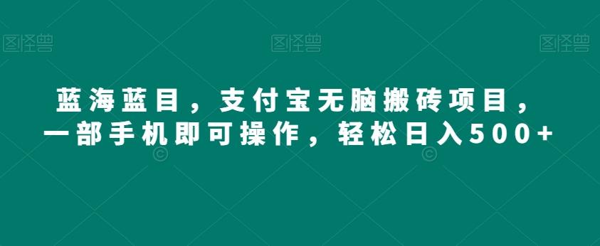 蓝海蓝目，支付宝无脑搬砖项目，一部手机即可操作，轻松日入500+-卿云社