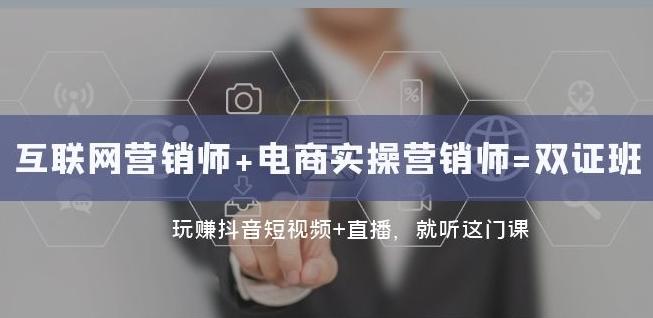 互联网·营销师+电商实操营销师=双证班：玩赚抖音短视频+直播就听这门课-卿云社