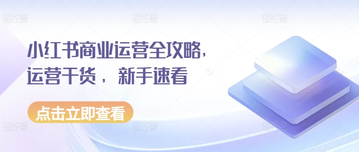 小红书商业运营全攻略，运营干货 ，新手速看-卿云社