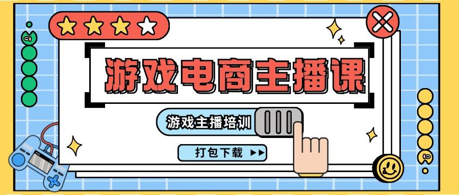 0基础入门游戏电商主播课程：游戏主播培训打包下载(23节)-卿云社
