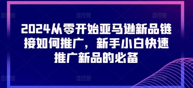 2024从零开始亚马逊新品链接如何推广，新手小白快速推广新品的必备-卿云社