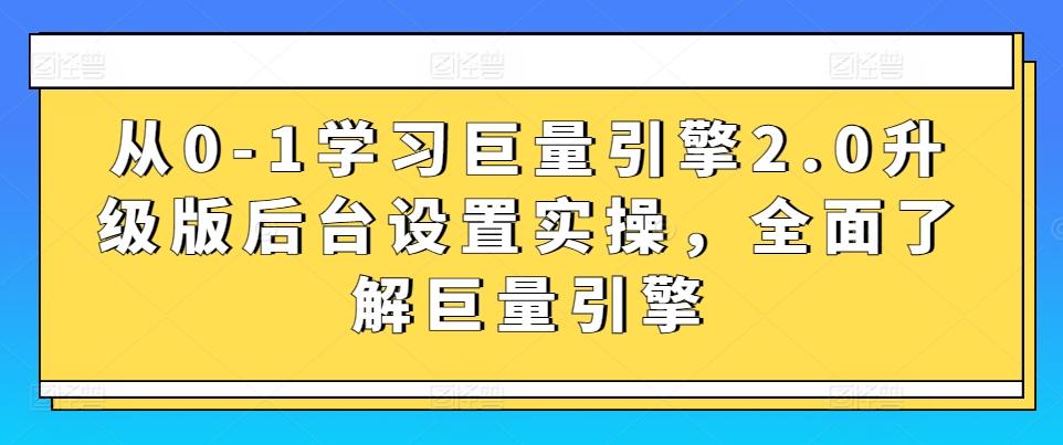 从0-1学习巨量引擎2.0升级版后台设置实操，全面了解巨量引擎-卿云社