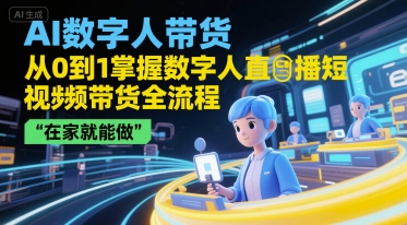 AI数字人带货，从0到1掌握数字人直播短视频带货全流程，在家就能做-卿云社