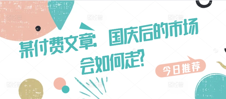 某付费文章：国庆后的市场会如何走?-卿云社