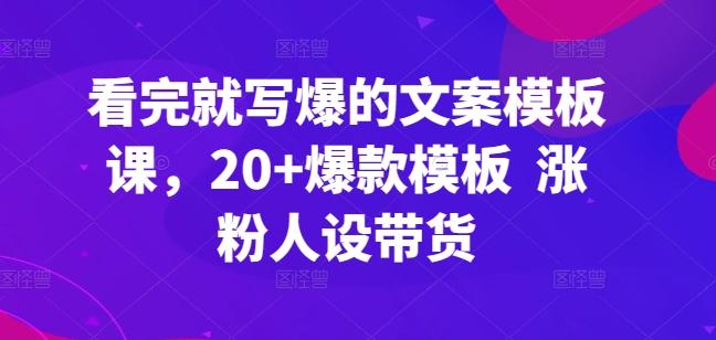 看完就写爆的文案模板课，20+爆款模板  涨粉人设带货-卿云社