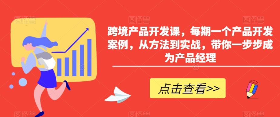 跨境产品开发课，每期一个产品开发案例，从方法到实战，带你一步步成为产品经理-卿云社
