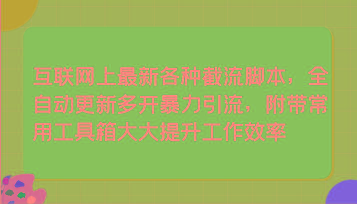 互联网上最新各种截流脚本，全自动更新多开暴力引流，附带常用工具箱大大提升工作效率-卿云社