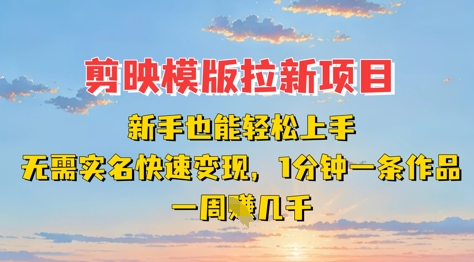 剪映模板拉新项目：新手也能轻松上手，无需实名，快速变现，一分钟一条作品，一周挣几k-卿云社