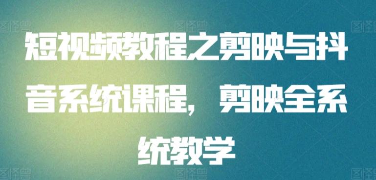 短视频教程之剪映与抖音系统课程，剪映全系统教学-卿云社
