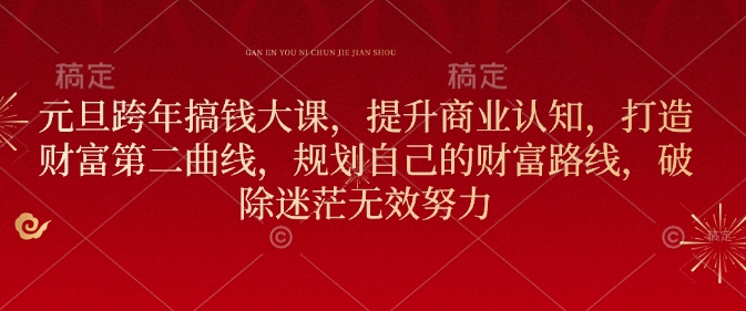 元旦跨年搞钱大课，提升商业认知，打造财富第二曲线，规划自己的财富路线，破除迷茫无效努力-卿云社
