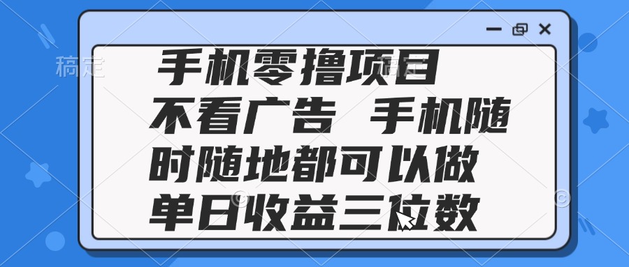 2025手机零撸项目 不看广告 手机随时可做 单日收益三位数-卿云社