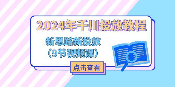 2024年千川投放教程，新思路+新投放(9节视频课-卿云社