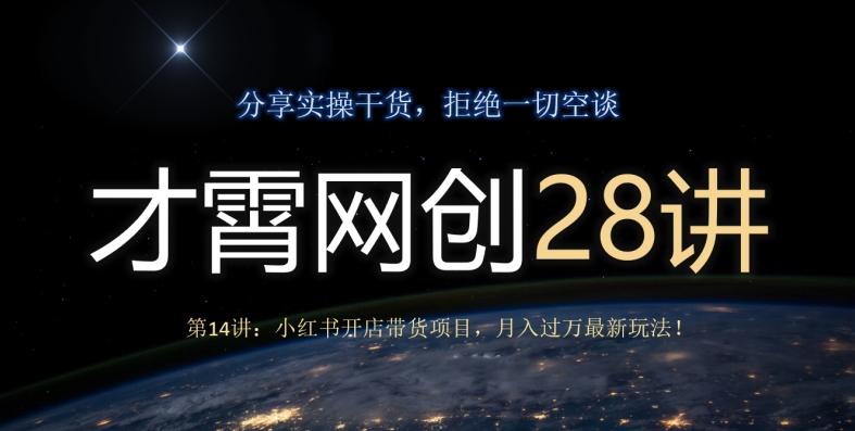 才霄网创28讲第14讲：小红书开店带货项目，月入过万最新玩法！-卿云社