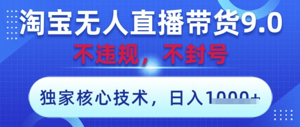淘宝无人直播带货9.0 ，独家核心技术，不违规，不封号，操作简单，当天开播，当天见收益，日入数张【揭秘】-卿云社