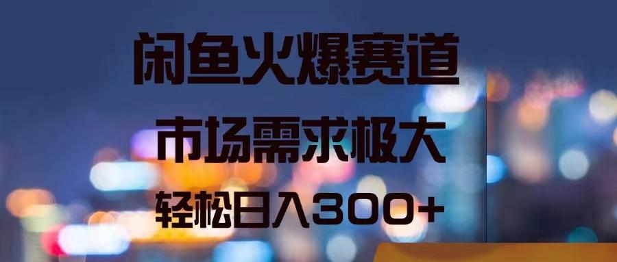 闲鱼火爆赛道，市场需求极大，轻松日入300+-卿云社