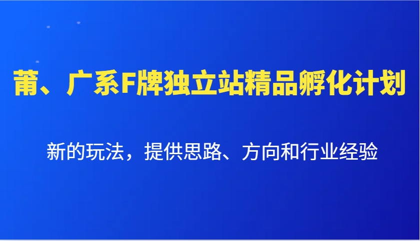 莆、广系F牌独立站精品孵化计划，新的玩法，提供思路、方向和行业经验-卿云社