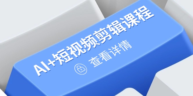 从入门到精通，AI+短视频剪辑课程，掌握账号运营直播技巧，打造爆款-卿云社