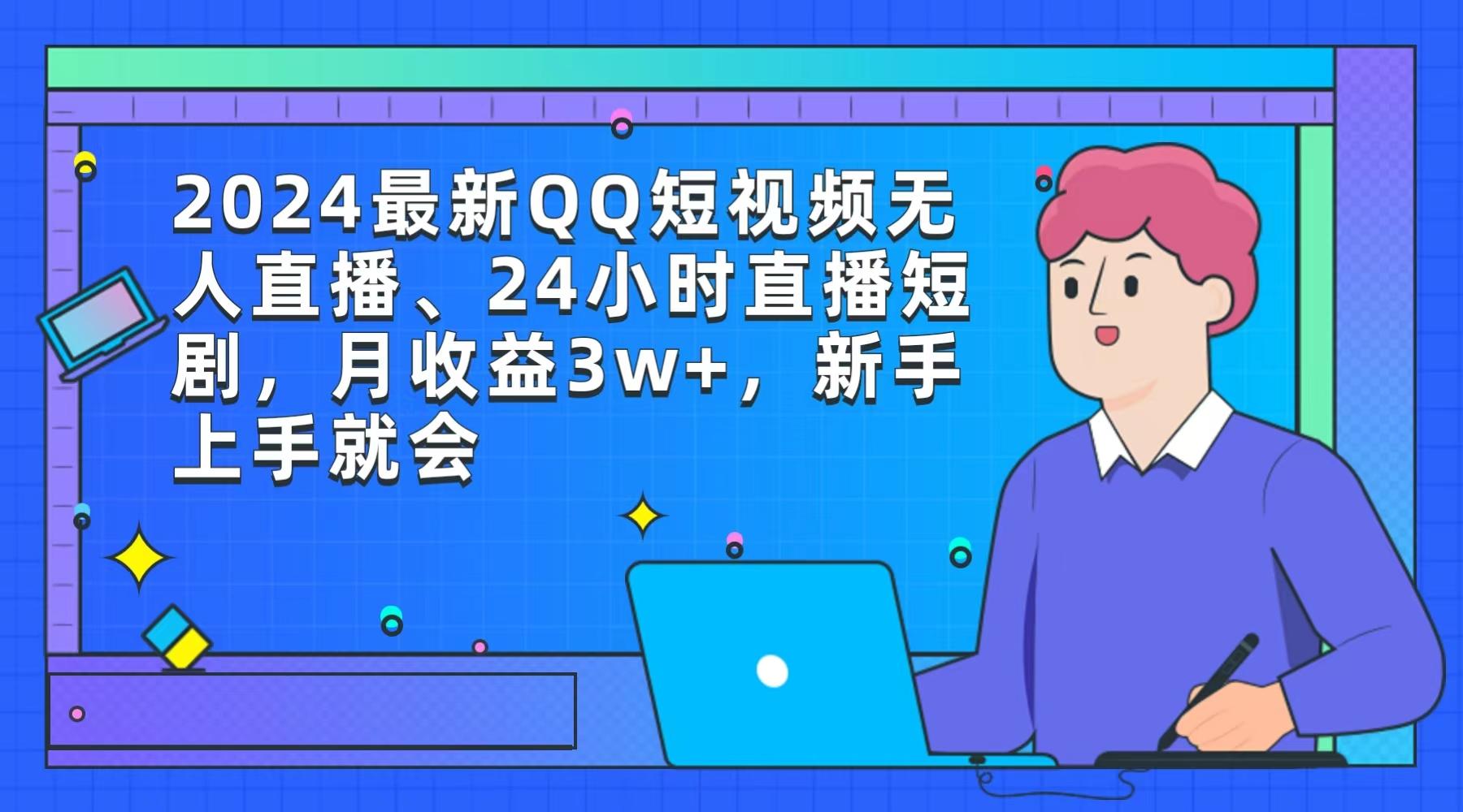 (9378期)2024最新QQ短视频无人直播、24小时直播短剧，月收益3w+，新手上手就会-卿云社