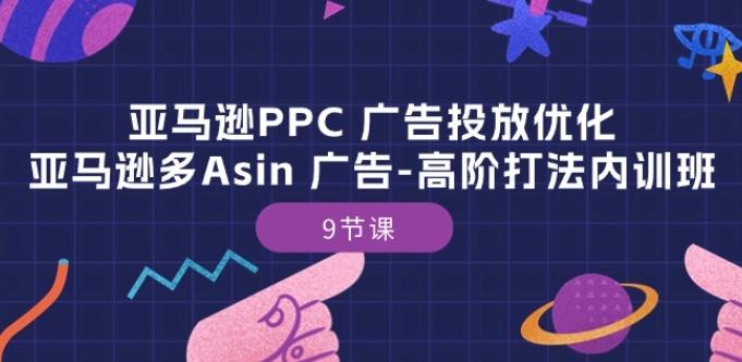亚马逊PPC 广告投放优化：亚马逊多Asin 广告-高阶打法内训班-9节课-卿云社