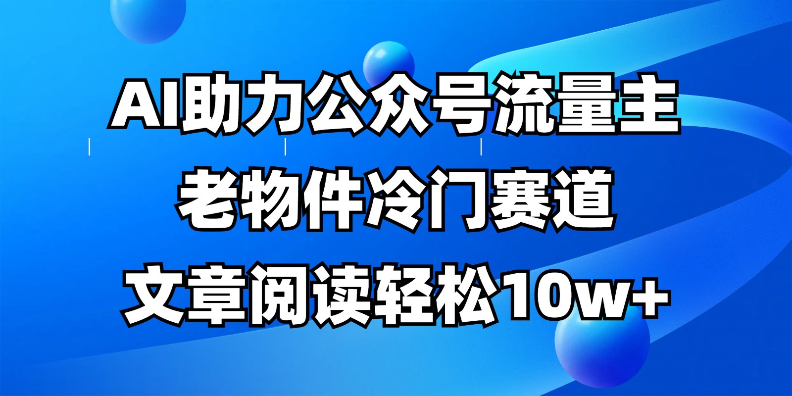 公众号流量主冷门赛道，AI助力，文章阅读轻松10w+，全流程详细教程-卿云社